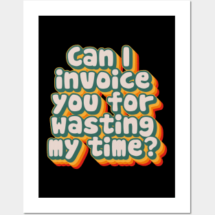 Can I Invoice You For Wasting My Time Posters and Art